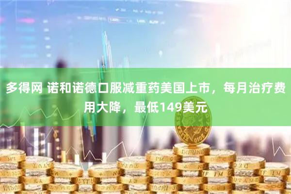 多得网 诺和诺德口服减重药美国上市，每月治疗费用大降，最低149美元