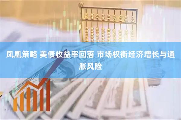 凤凰策略 美债收益率回落 市场权衡经济增长与通胀风险
