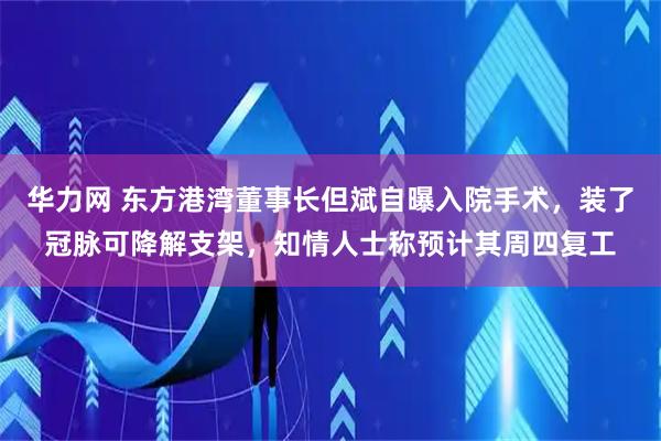 华力网 东方港湾董事长但斌自曝入院手术，装了冠脉可降解支架，知情人士称预计其周四复工