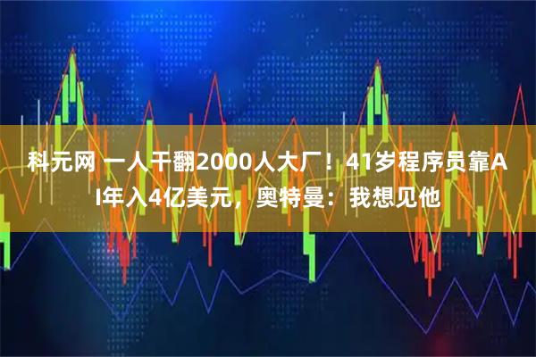 科元网 一人干翻2000人大厂！41岁程序员靠AI年入4亿美元，奥特曼：我想见他