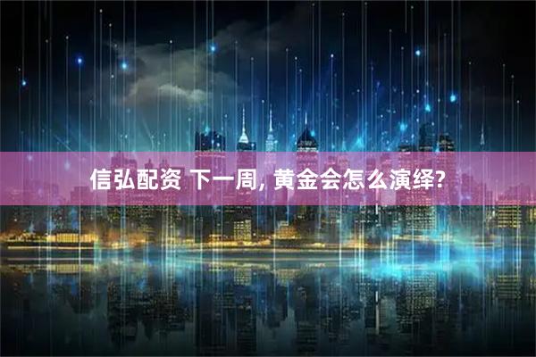 信弘配资 下一周, 黄金会怎么演绎?