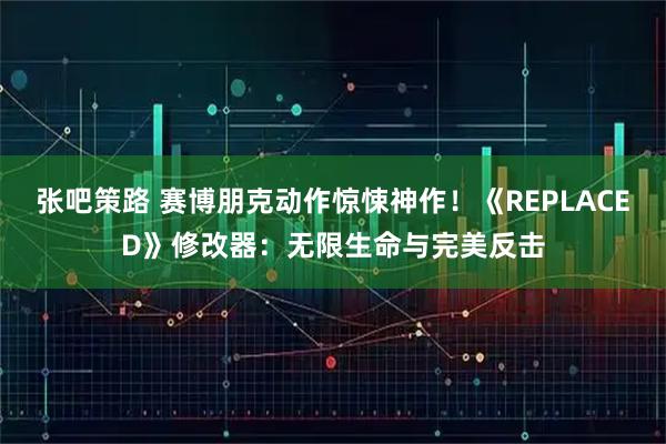 张吧策路 赛博朋克动作惊悚神作！《REPLACED》修改器：无限生命与完美反击