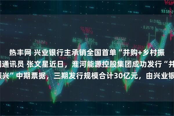 热丰网 兴业银行主承销全国首单“并购+乡村振兴”中期票据极目新闻通讯员 张文星近日，淮河能源控股集团成功发行“并购+乡村振兴”中期票据，三期发行规模合计30亿元，由兴业银行担任第二期牵头主承销商，该项目