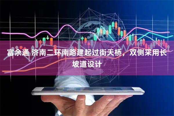 富余通 济南二环南路建起过街天桥，双侧采用长坡道设计