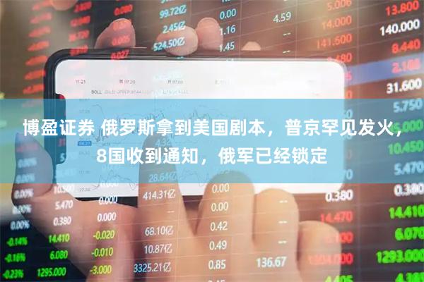 博盈证券 俄罗斯拿到美国剧本，普京罕见发火，8国收到通知，俄军已经锁定